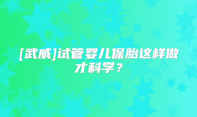 [武威]试管婴儿保胎这样做才科学？