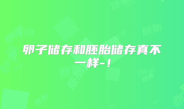 卵子储存和胚胎储存真不一样-！