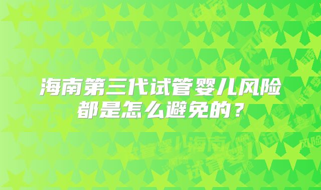 海南第三代试管婴儿风险都是怎么避免的？