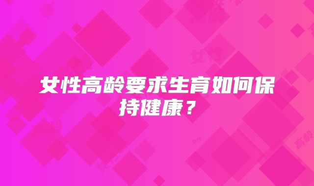 女性高龄要求生育如何保持健康？
