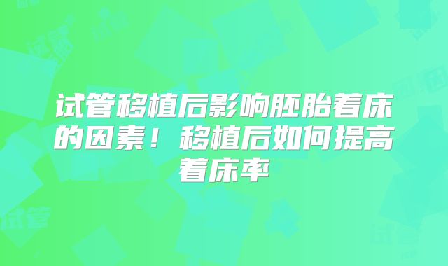 试管移植后影响胚胎着床的因素！移植后如何提高着床率