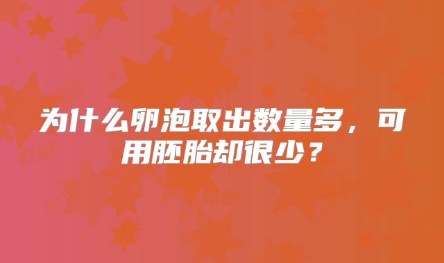 为什么卵泡取出数量多，可用胚胎却很少？