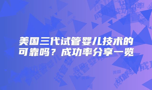 美国三代试管婴儿技术的可靠吗？成功率分享一览