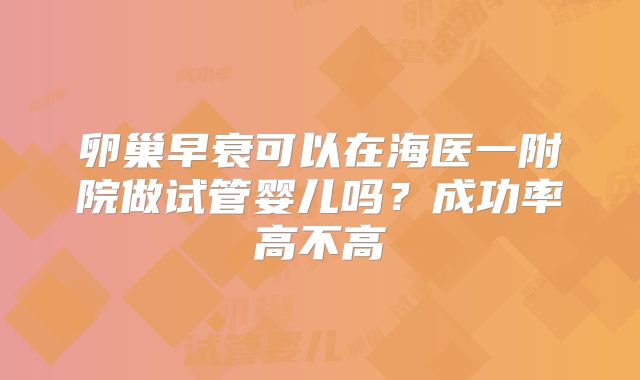 卵巢早衰可以在海医一附院做试管婴儿吗？成功率高不高