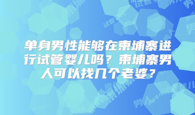 单身男性能够在柬埔寨进行试管婴儿吗？柬埔寨男人可以找几个老婆？