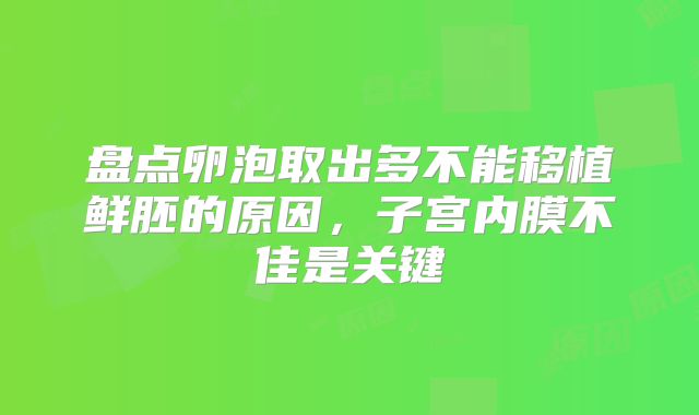 盘点卵泡取出多不能移植鲜胚的原因，子宫内膜不佳是关键