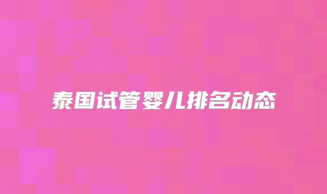 泰国试管婴儿排名动态