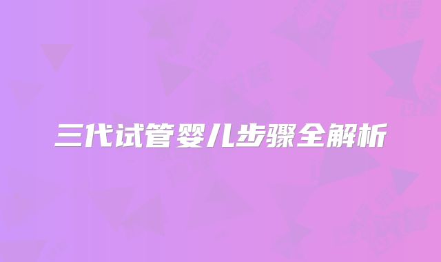 三代试管婴儿步骤全解析