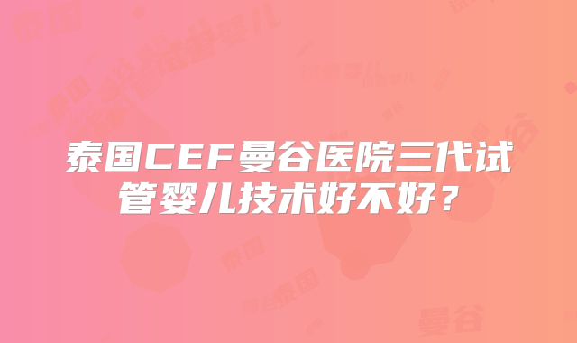 泰国CEF曼谷医院三代试管婴儿技术好不好？