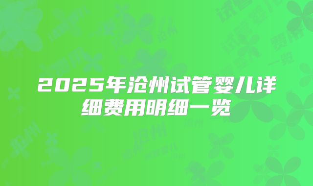 2025年沧州试管婴儿详细费用明细一览