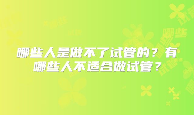 哪些人是做不了试管的？有哪些人不适合做试管？