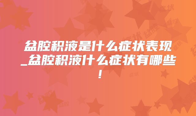 盆腔积液是什么症状表现_盆腔积液什么症状有哪些！