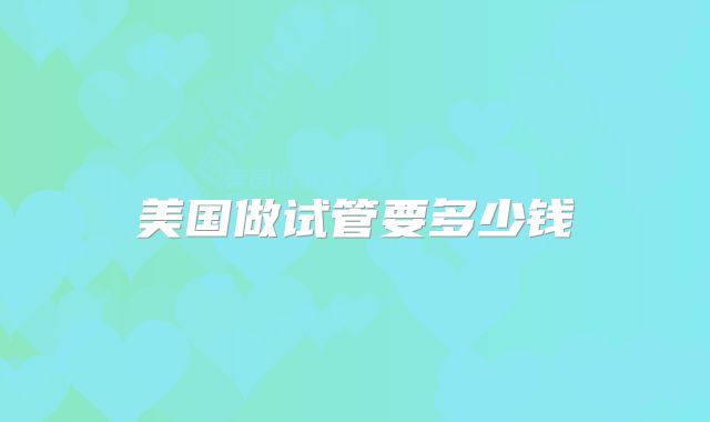 美国做试管要多少钱