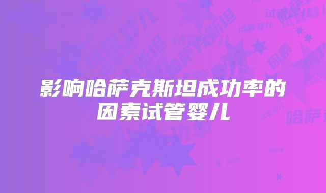影响哈萨克斯坦成功率的因素试管婴儿
