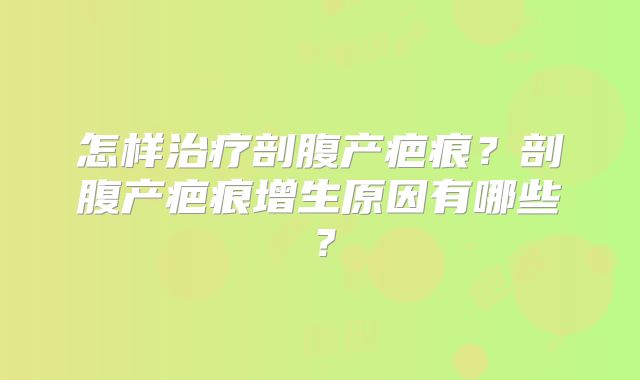 怎样治疗剖腹产疤痕?剖腹产疤痕增生原因有哪些?