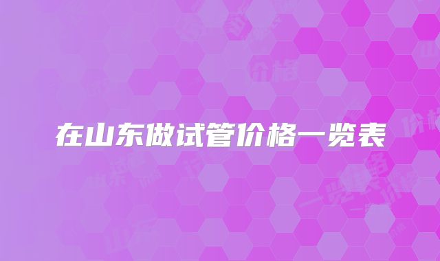 在山东做试管价格一览表