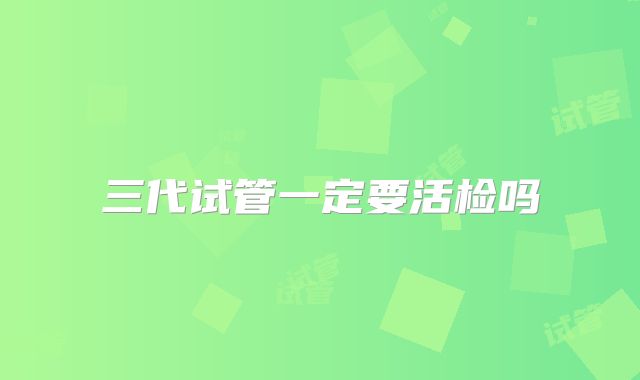 三代试管一定要活检吗