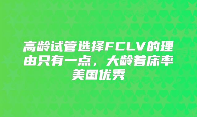 高龄试管选择FCLV的理由只有一点，大龄着床率美国优秀