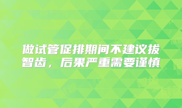 做试管促排期间不建议拔智齿，后果严重需要谨慎