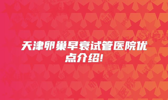 天津卵巢早衰试管医院优点介绍!