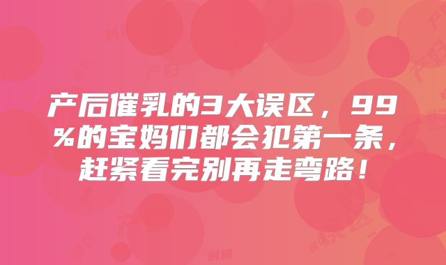 产后催乳的3大误区，99%的宝妈们都会犯第一条，赶紧看完别再走弯路！