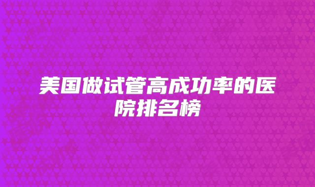 美国做试管高成功率的医院排名榜
