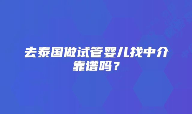 去泰国做试管婴儿找中介靠谱吗？
