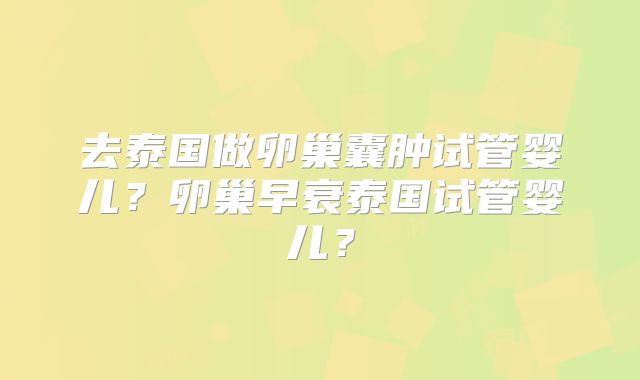 去泰国做卵巢囊肿试管婴儿？卵巢早衰泰国试管婴儿？