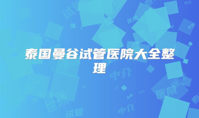泰国曼谷试管医院大全整理