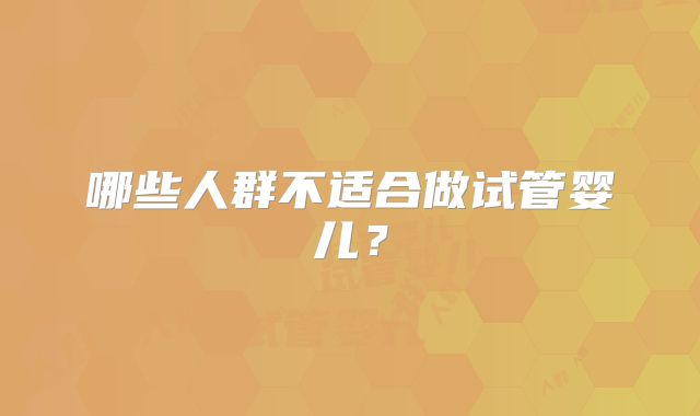 哪些人群不适合做试管婴儿？
