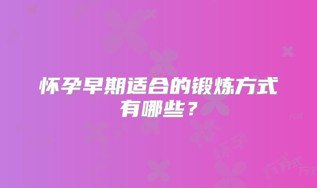 怀孕早期适合的锻炼方式有哪些？