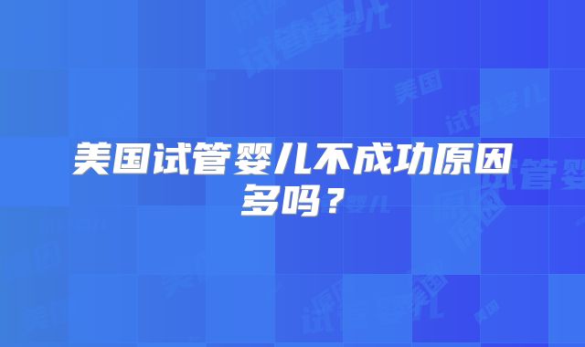 美国试管婴儿不成功原因多吗？