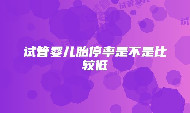 试管婴儿胎停率是不是比较低