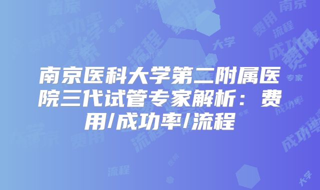 南京医科大学第二附属医院三代试管专家解析：费用/成功率/流程