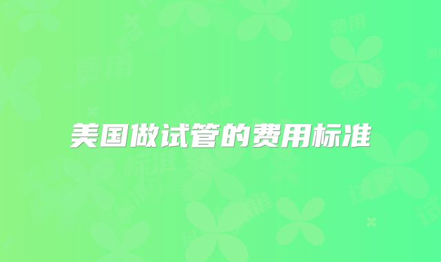 美国做试管的费用标准