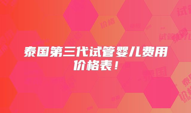 泰国第三代试管婴儿费用价格表！