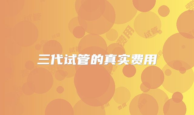 三代试管的真实费用