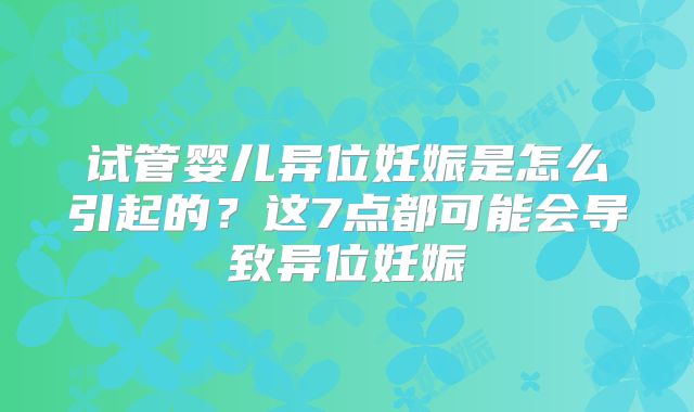试管婴儿异位妊娠是怎么引起的?这7点都可能会导致异位妊娠