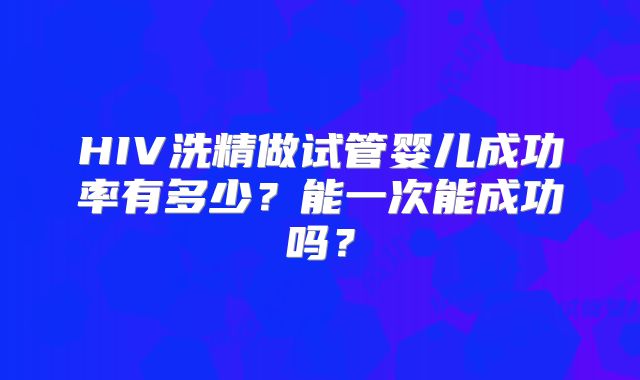 HIV洗精做试管婴儿成功率有多少？能一次能成功吗？