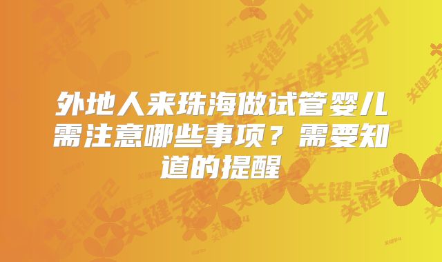 外地人来珠海做试管婴儿需注意哪些事项？需要知道的提醒