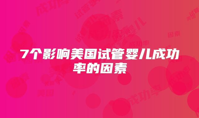 7个影响美国试管婴儿成功率的因素