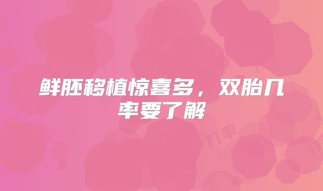 鲜胚移植惊喜多，双胎几率要了解