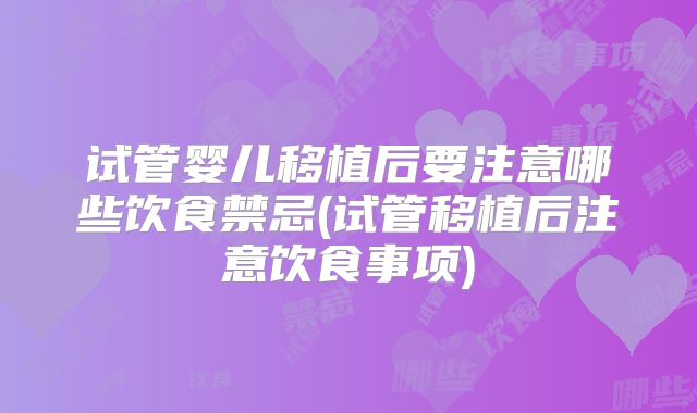 试管婴儿移植后要注意哪些饮食禁忌(试管移植后注意饮食事项)
