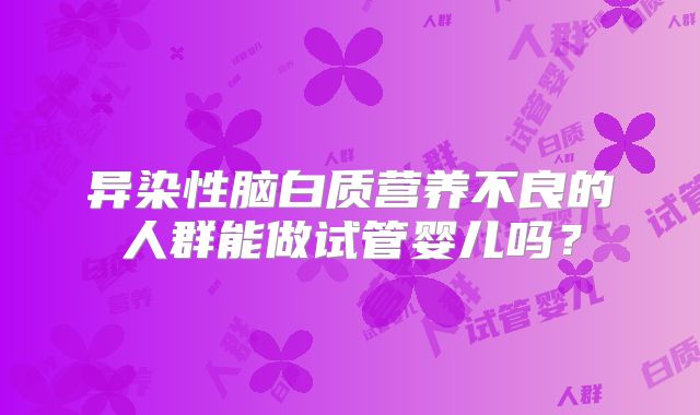 异染性脑白质营养不良的人群能做试管婴儿吗？