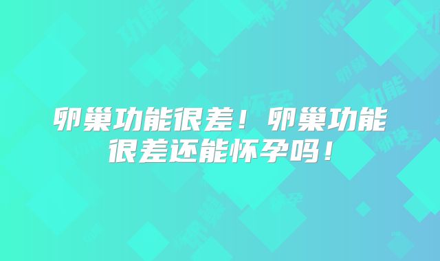 卵巢功能很差！卵巢功能很差还能怀孕吗！