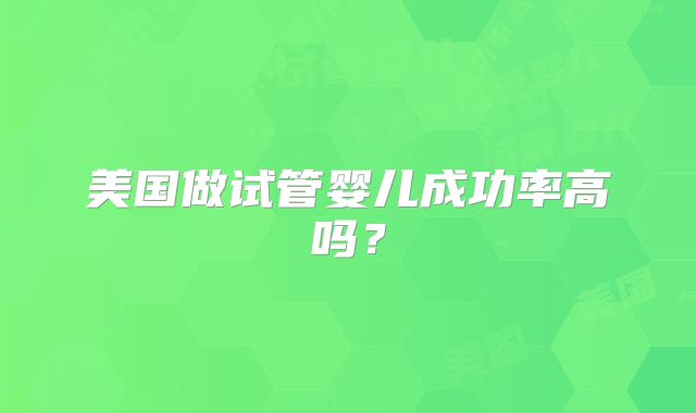 美国做试管婴儿成功率高吗?