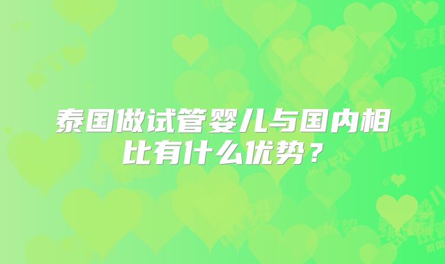 泰国做试管婴儿与国内相比有什么优势?