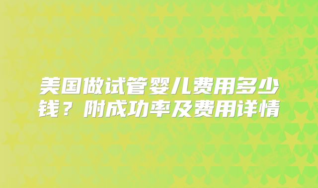 美国做试管婴儿费用多少钱？附成功率及费用详情