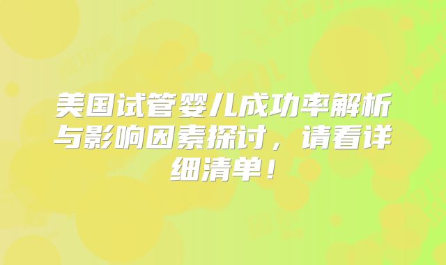 美国试管婴儿成功率解析与影响因素探讨，请看详细清单！