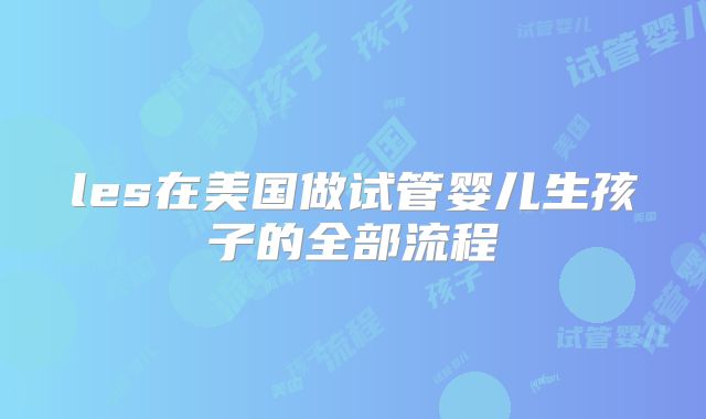 les在美国做试管婴儿生孩子的全部流程